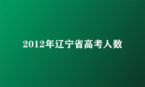 2012年辽宁省高考人数