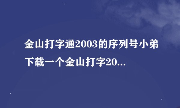 金山打字通2003的序列号小弟下载一个金山打字2003,安装时发