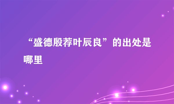 “盛德殷荐叶辰良”的出处是哪里