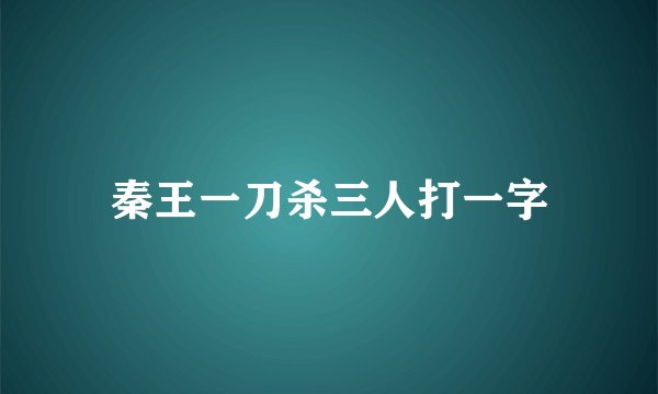 秦王一刀杀三人打一字