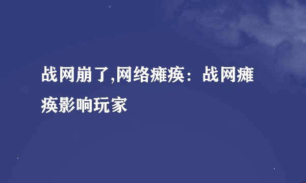 战网崩了,网络瘫痪：战网瘫痪影响玩家