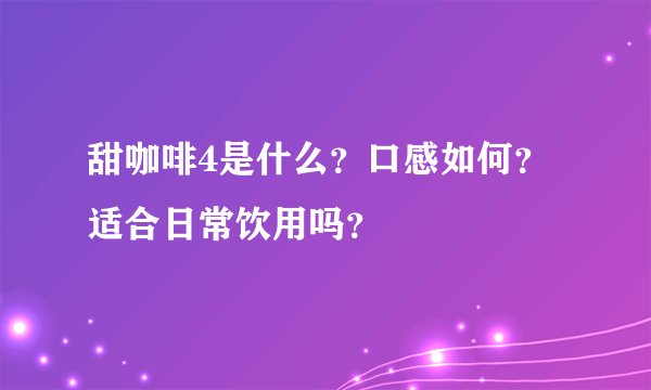甜咖啡4是什么？口感如何？适合日常饮用吗？