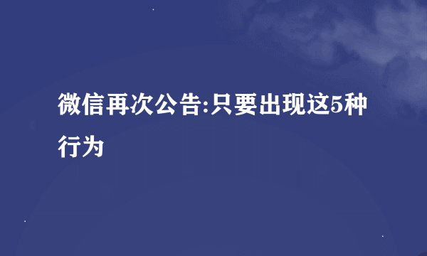 微信再次公告:只要出现这5种行为