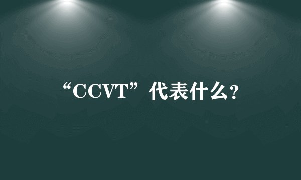 “CCVT”代表什么？