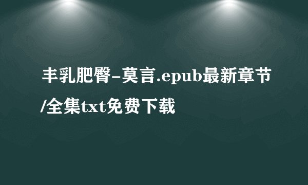 丰乳肥臀-莫言.epub最新章节/全集txt免费下载