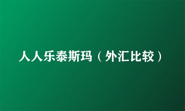 人人乐泰斯玛（外汇比较）