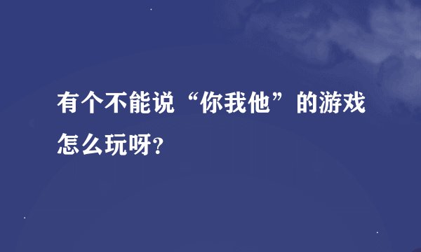 有个不能说“你我他”的游戏怎么玩呀？