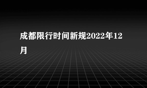 成都限行时间新规2022年12月
