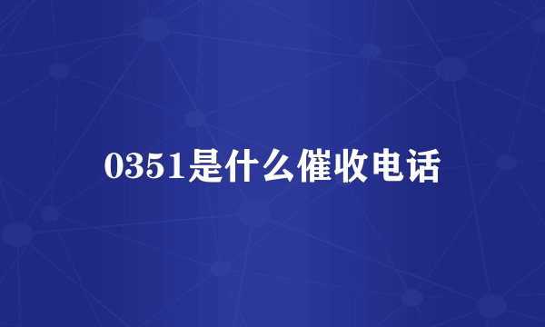 0351是什么催收电话