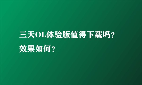 三天OL体验版值得下载吗？效果如何？