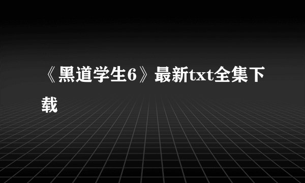 《黑道学生6》最新txt全集下载