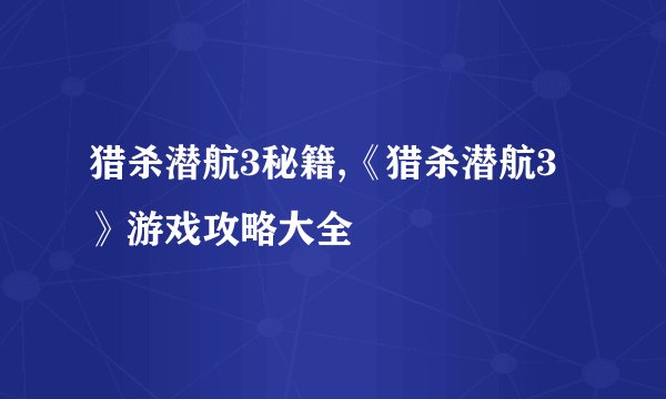 猎杀潜航3秘籍,《猎杀潜航3》游戏攻略大全