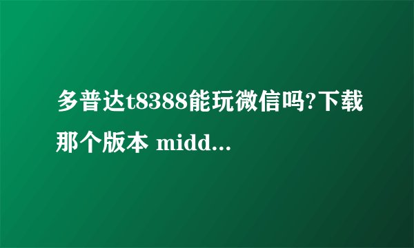 多普达t8388能玩微信吗?下载那个版本 middot middot middot