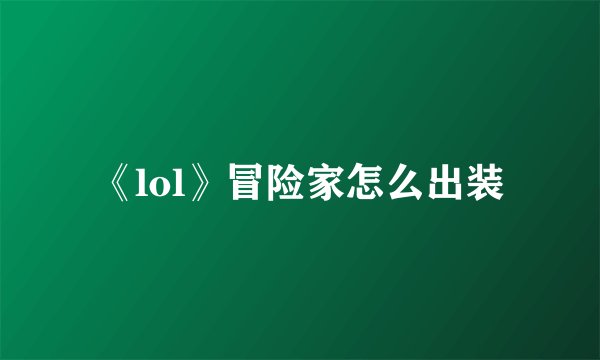 《lol》冒险家怎么出装