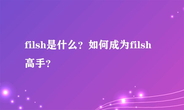 filsh是什么？如何成为filsh高手？