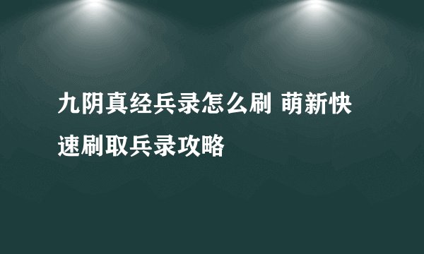 九阴真经兵录怎么刷 萌新快速刷取兵录攻略
