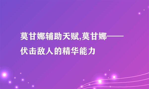 莫甘娜辅助天赋,莫甘娜——伏击敌人的精华能力