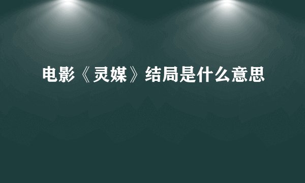 电影《灵媒》结局是什么意思