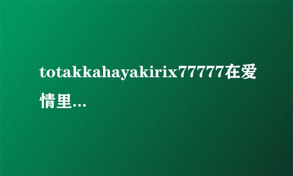 totakkahayakirix77777在爱情里代表什么