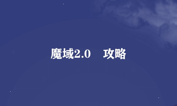 魔域2.0 攻略