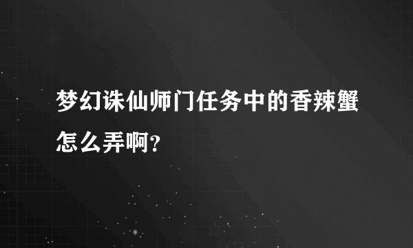 梦幻诛仙师门任务中的香辣蟹怎么弄啊？