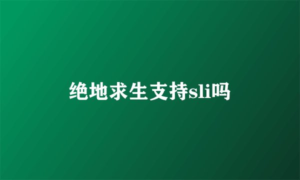 绝地求生支持sli吗