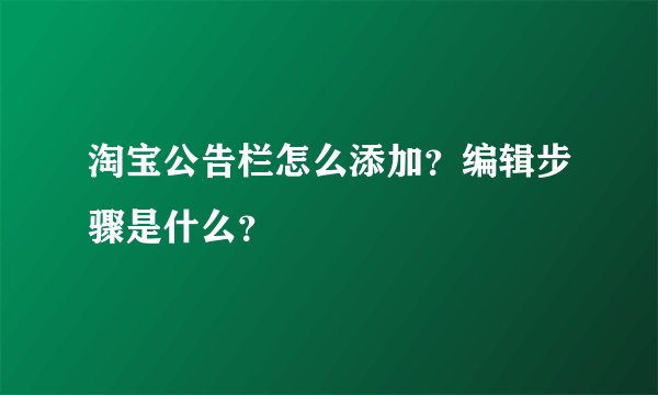 淘宝公告栏怎么添加？编辑步骤是什么？