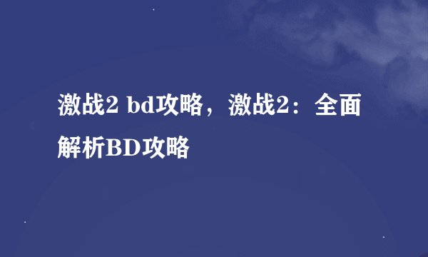 激战2 bd攻略，激战2：全面解析BD攻略