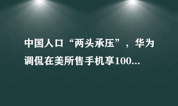 中国人口“两头承压”，华为调侃在美所售手机享100%折扣，意味着什么