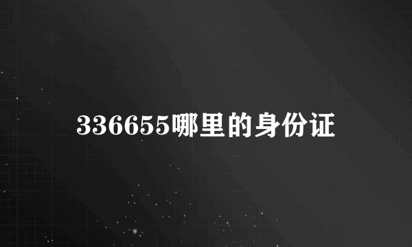 336655哪里的身份证