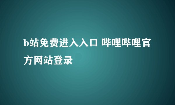 b站免费进入入口 哔哩哔哩官方网站登录