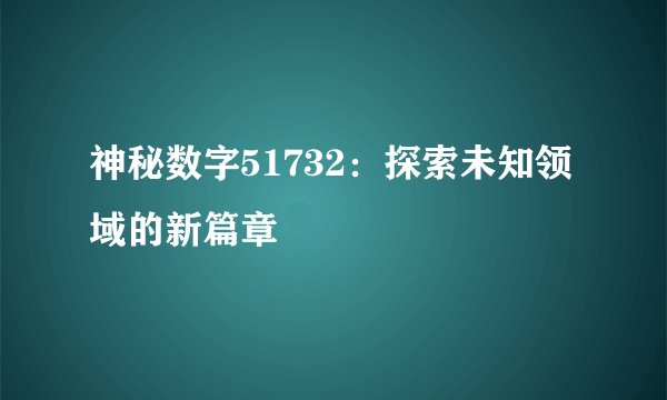 神秘数字51732：探索未知领域的新篇章