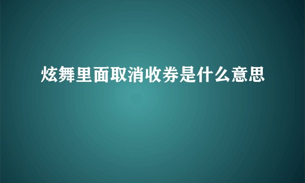 炫舞里面取消收券是什么意思