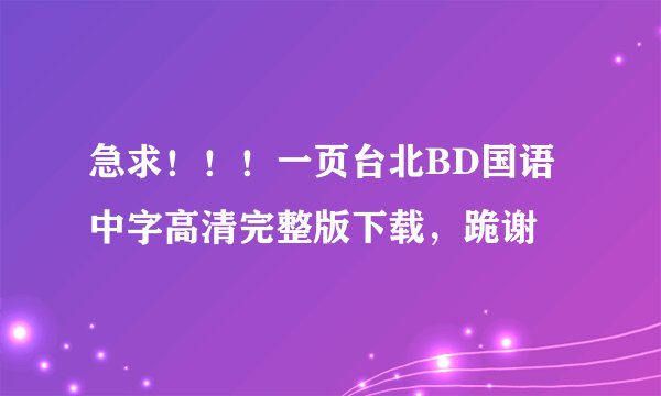 急求！！！一页台北BD国语中字高清完整版下载，跪谢