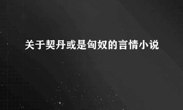 关于契丹或是匈奴的言情小说