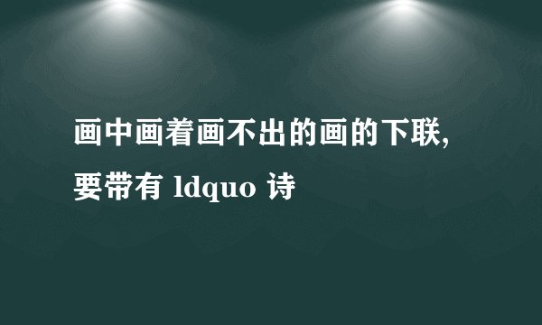 画中画着画不出的画的下联,要带有 ldquo 诗