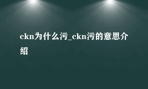 ckn为什么污_ckn污的意思介绍