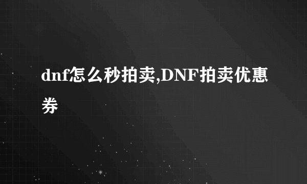 dnf怎么秒拍卖,DNF拍卖优惠券