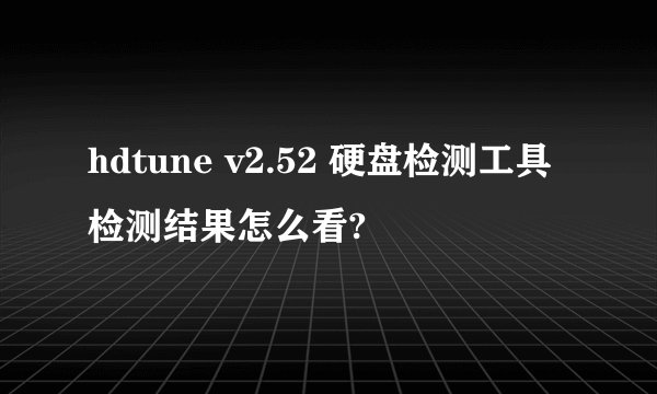 hdtune v2.52 硬盘检测工具检测结果怎么看?