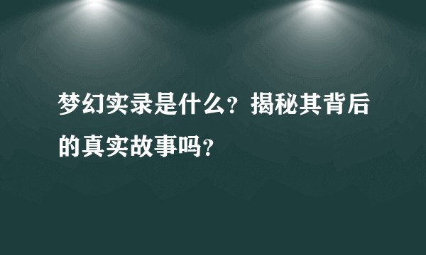 梦幻实录是什么？揭秘其背后的真实故事吗？