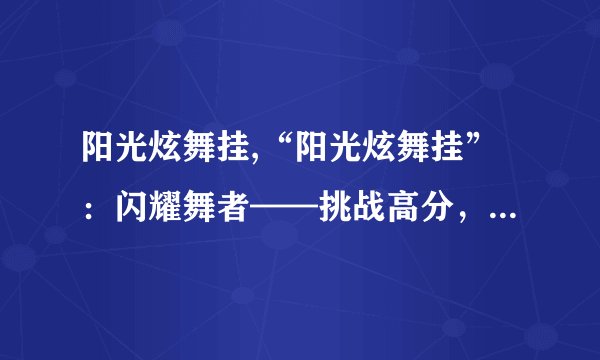 阳光炫舞挂,“阳光炫舞挂”：闪耀舞者——挑战高分，尽情炫舞！