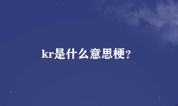 kr是什么意思梗？