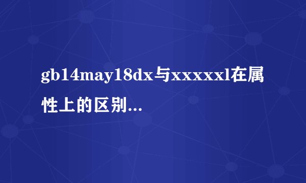 gb14may18dx与xxxxxl在属性上的区别都有啥？