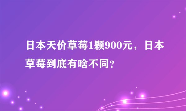 日本天价草莓1颗900元，日本草莓到底有啥不同？