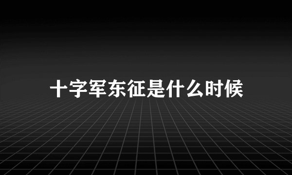 十字军东征是什么时候