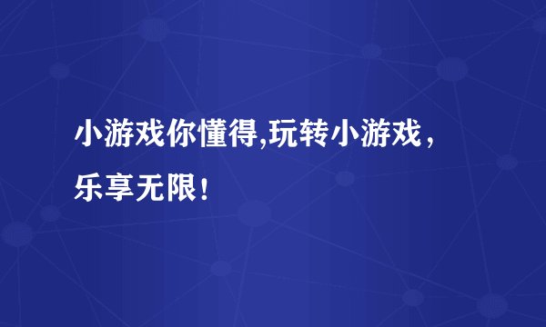 小游戏你懂得,玩转小游戏，乐享无限！