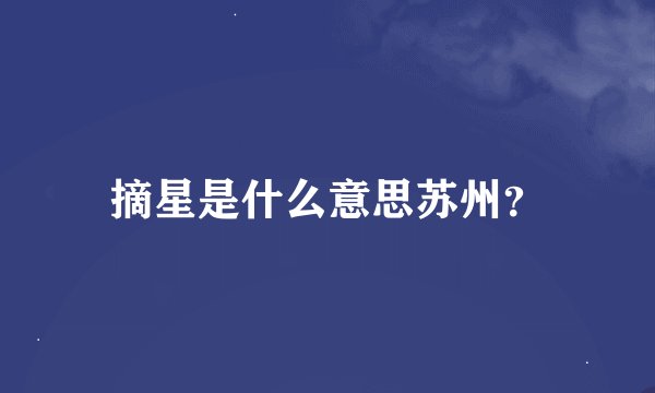 摘星是什么意思苏州？