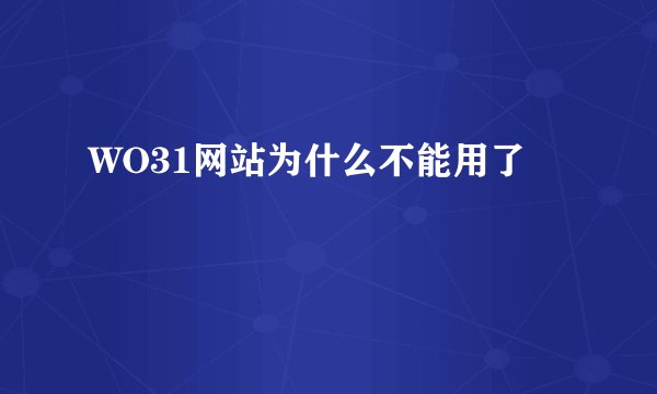 WO31网站为什么不能用了