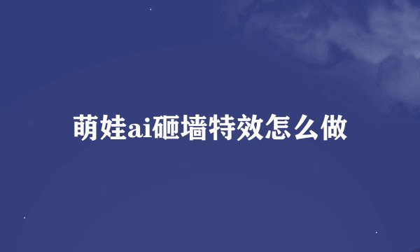 萌娃ai砸墙特效怎么做