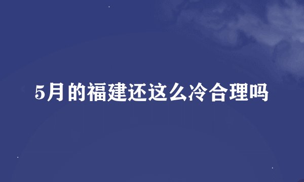 5月的福建还这么冷合理吗
